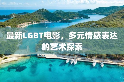 最新LGBT電影，多元情感表達的藝術探索