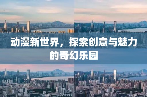 動漫新世界，探索創意與魅力的奇幻樂園