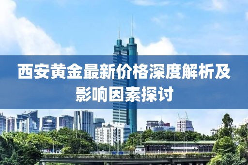 西安黃金最新價格深度解析及影響因素探討