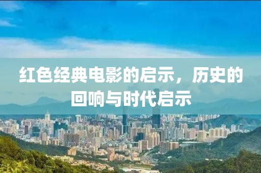 紅色經典電影的啟示，歷史的回響與時代啟示
