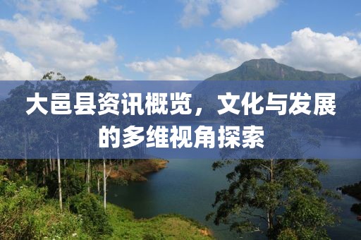 大邑縣資訊概覽，文化與發展的多維視角探索