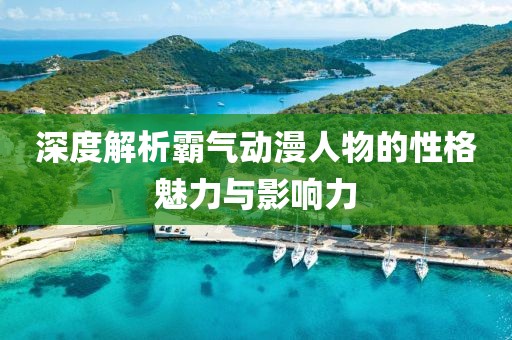 深度解析霸氣動漫人物的性格魅力與影響力