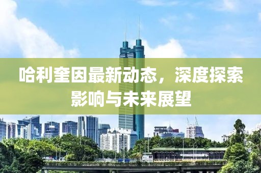 哈利奎因最新動態，深度探索影響與未來展望