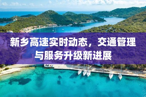 新鄉(xiāng)高速實(shí)時(shí)動(dòng)態(tài)，交通管理與服務(wù)升級(jí)新進(jìn)展