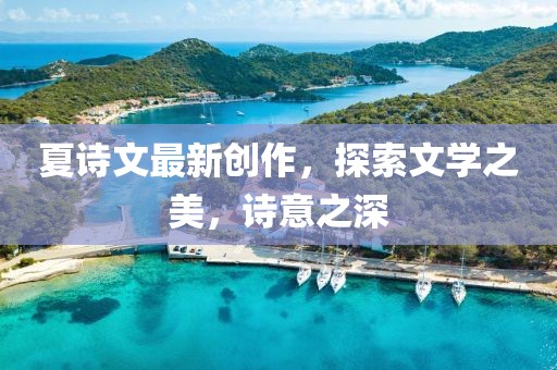 夏詩文最新創作，探索文學之美，詩意之深