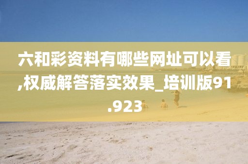 六和彩資料有哪些網址可以看,權威解答落實效果_培訓版91.923
