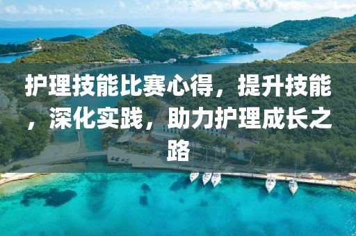 護理技能比賽心得，提升技能，深化實踐，助力護理成長之路
