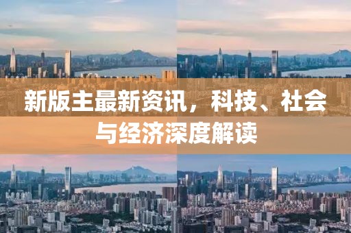 新版主最新資訊，科技、社會與經濟深度解讀