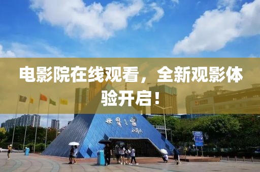 電影院在線觀看，全新觀影體驗開啟！
