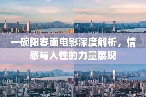一碗陽春面電影深度解析，情感與人性的力量展現(xiàn)