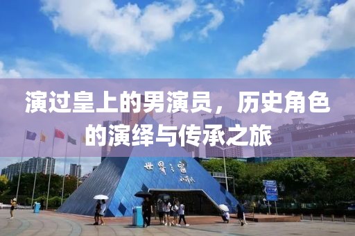 演過皇上的男演員，歷史角色的演繹與傳承之旅