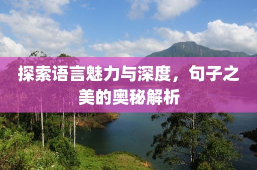 探索語言魅力與深度，句子之美的奧秘解析