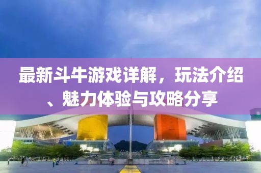 最新斗牛游戲詳解，玩法介紹、魅力體驗與攻略分享