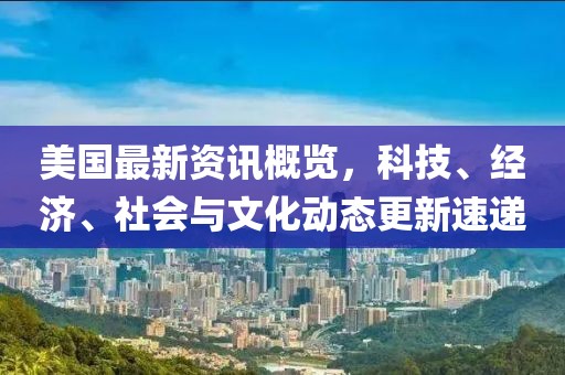 美國最新資訊概覽，科技、經濟、社會與文化動態更新速遞