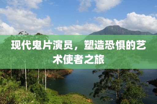 現代鬼片演員，塑造恐懼的藝術使者之旅