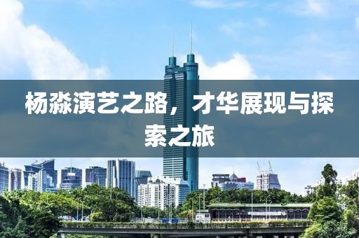 楊淼演藝之路，才華展現(xiàn)與探索之旅