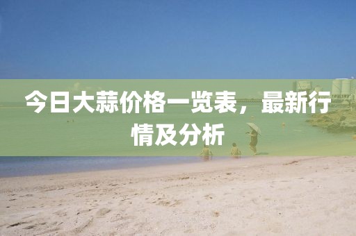 今日大蒜價格一覽表，最新行情及分析