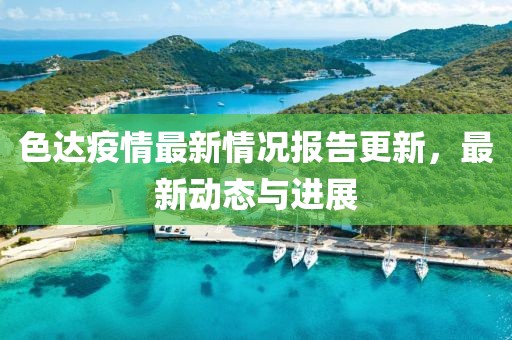 色達(dá)疫情最新情況報(bào)告更新，最新動(dòng)態(tài)與進(jìn)展