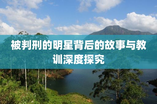 被判刑的明星背后的故事與教訓深度探究