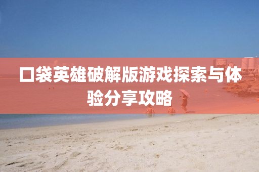 口袋英雄破解版游戲探索與體驗分享攻略