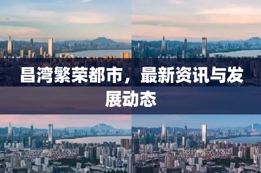昌灣繁榮都市，最新資訊與發展動態