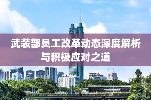 武裝部員工改革動態(tài)深度解析與積極應(yīng)對之道
