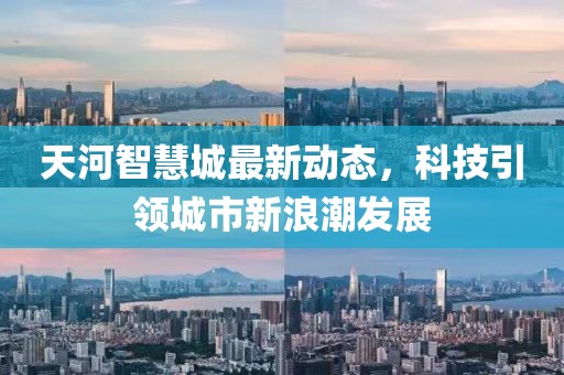 天河智慧城最新動態，科技引領城市新浪潮發展