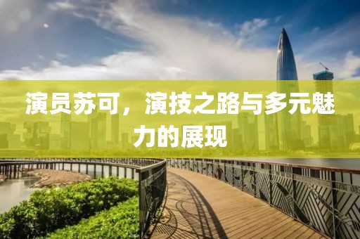 演員蘇可，演技之路與多元魅力的展現