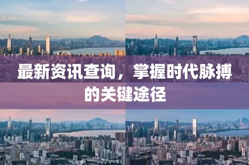 最新資訊查詢，掌握時代脈搏的關(guān)鍵途徑