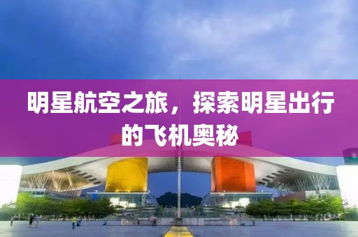 明星航空之旅，探索明星出行的飛機奧秘