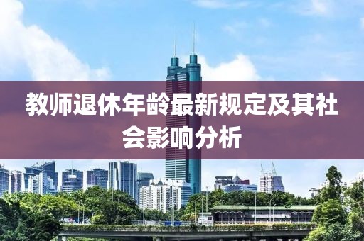 教師退休年齡最新規定及其社會影響分析