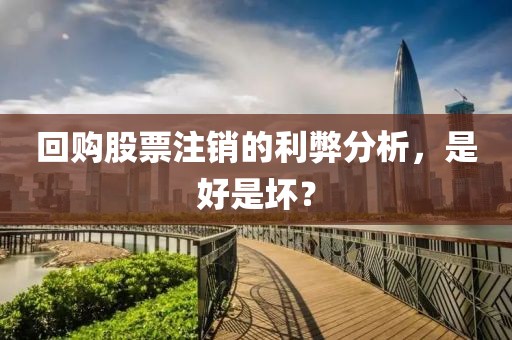 回購股票注銷的利弊分析，是好是壞？