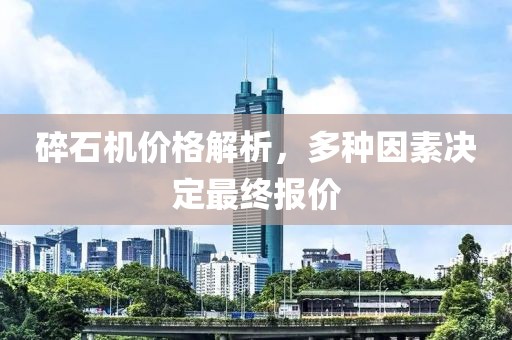 碎石機價格解析，多種因素決定最終報價