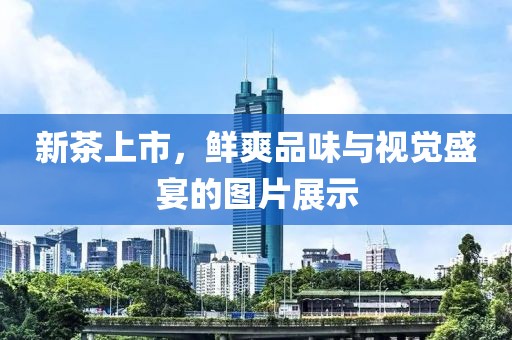 新茶上市，鮮爽品味與視覺盛宴的圖片展示