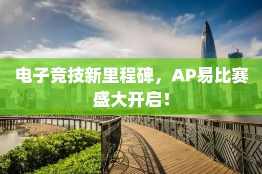 電子競技新里程碑，AP易比賽盛大開啟！