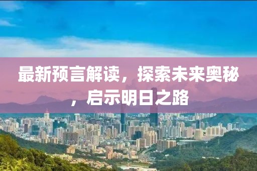 最新預言解讀，探索未來奧秘，啟示明日之路