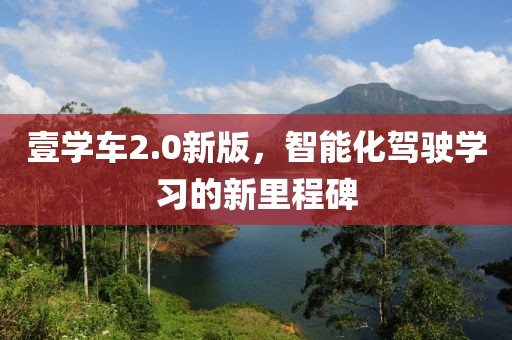 壹學車2.0新版，智能化駕駛學習的新里程碑