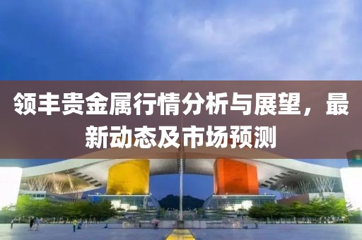 領豐貴金屬行情分析與展望，最新動態及市場預測