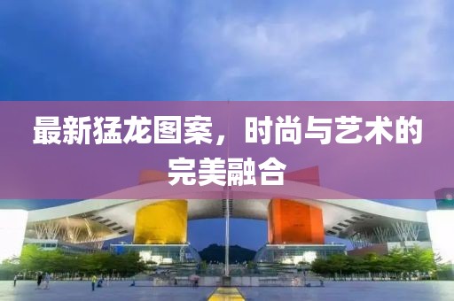 最新猛龍圖案，時尚與藝術的完美融合