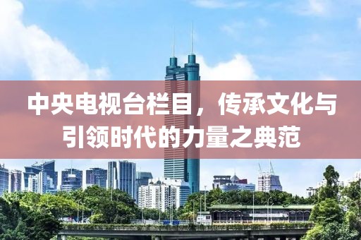中央電視臺欄目，傳承文化與引領時代的力量之典范