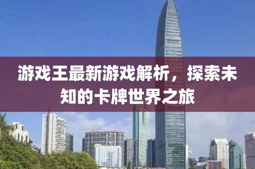 游戲王最新游戲解析，探索未知的卡牌世界之旅