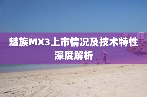 魅族MX3上市情況及技術特性深度解析