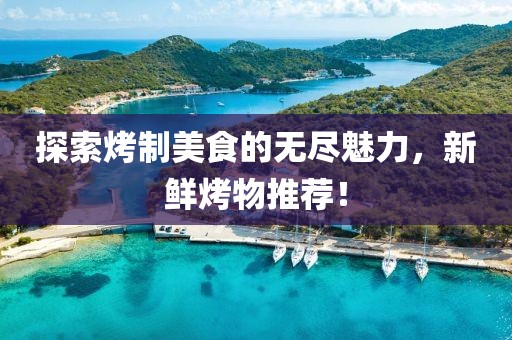 探索烤制美食的無盡魅力，新鮮烤物推薦！