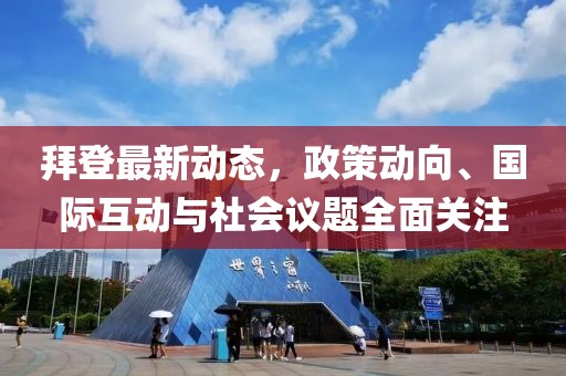 拜登最新動態，政策動向、國際互動與社會議題全面關注
