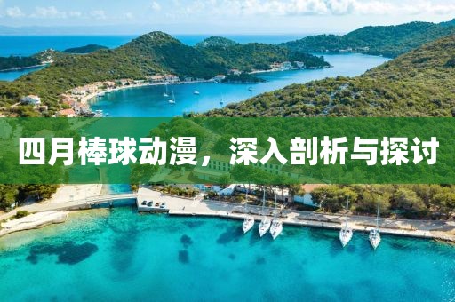 四月棒球動漫，深入剖析與探討