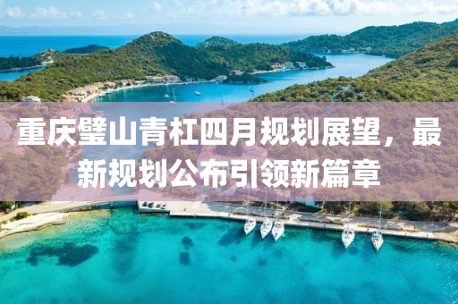 重慶璧山青杠四月規劃展望，最新規劃公布引領新篇章