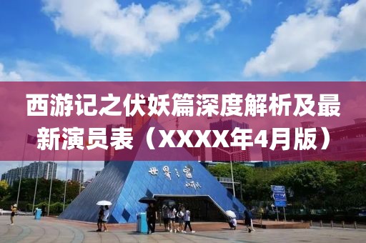 西游記之伏妖篇深度解析及最新演員表（XXXX年4月版）