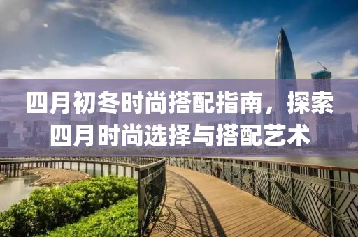 四月初冬時尚搭配指南，探索四月時尚選擇與搭配藝術