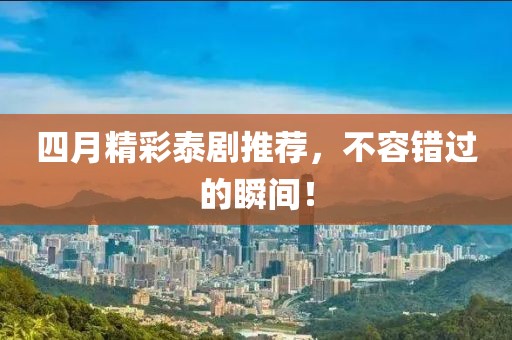 四月精彩泰劇推薦，不容錯過的瞬間！
