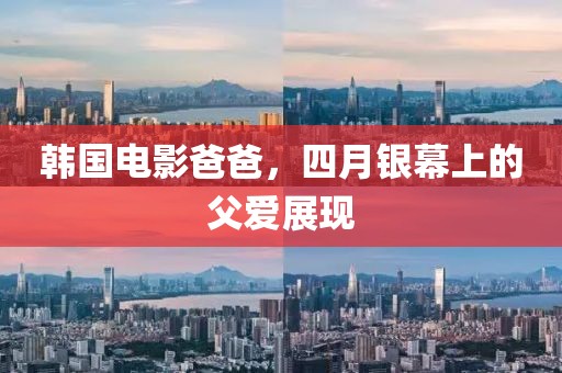 韓國電影爸爸，四月銀幕上的父愛展現